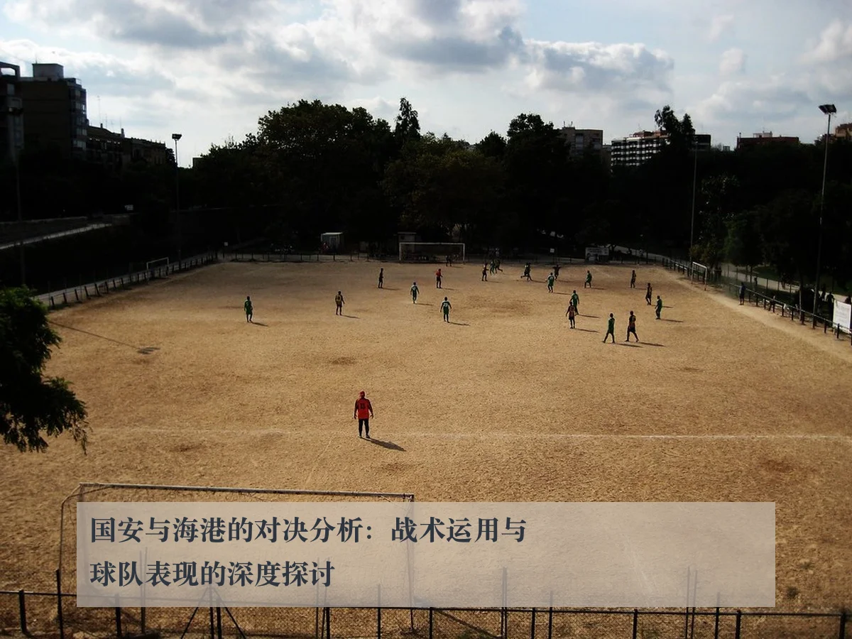 国安与海港的对决分析：战术运用与球队表现的深度探讨